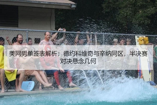 美网男单签表解析：德约科维奇与辛纳同区，半决赛对决悬念几何